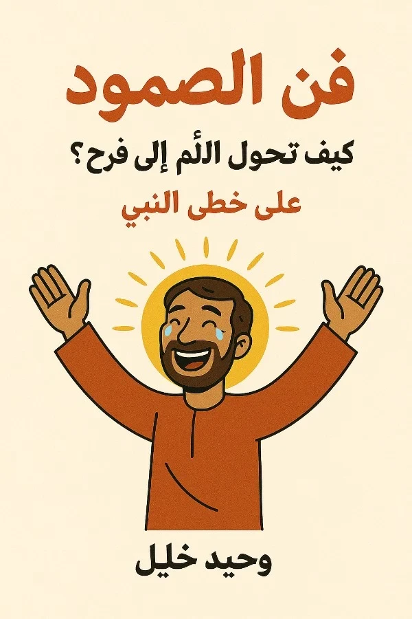 فن الصمود كيف تحول الألم إلى فرح؟ على خطى النبي ﷺ